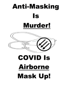 A poster stating how refusing to mask is an act of murder, and that people should mask since COVID is airborne. The top of the poster says "Anti-Masking is Murder!" The middle of it consists of a N95 mask with anti-fascist arrows on that mask. Below the mask is the phrase "COVID is Airborne Mask Up!"